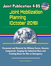 Joint Publication 4-05 Joint Mobilization Planning (October 2018) - Personnel and Materiel for Military Forces, Reserve Component, Surging the Industrial Base and Training Bases for War or Emergency Progressive Management