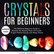 Crystals for Beginners: The Definitive Beginners Guide to Discover the Healing Power of Crystals To gain Positive Energy with Magic Stones lisa hardy