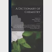 A Dictionary of Chemistry: on the Basis of Mr. Nicholson’’s, in Which the Principles of the Science Are Investigated Anew, and Its Applications to