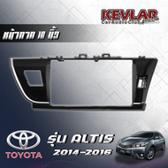 KEVLAR  หน้ากากวิทยุ TOYOTA  ALTIS  ปี2014-2016 ใช้สำหรับขนาดหน้าจอ 10 นิ้ว + พร้อมปลั๊กต่อตรงรุ่น (