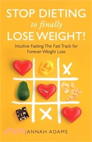Stop Dieting to Finally Lose Weight!: Intuitive Fasting: The Fast Track for Forever Weight Loss: Intuitive Fasting: The Fast Track for Weight Loss