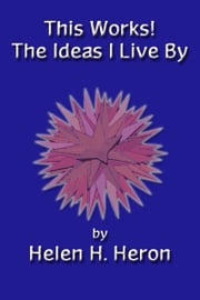 This Works! The Ideas I Live By Helen H Heron
