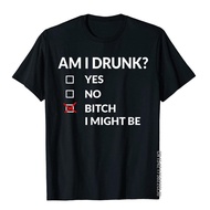 Am I Drunk Bitch I Might Be Funny Drinking T-Shirt Group Top T-Shirts Hot Sale T Shirt Cotton Men 3D