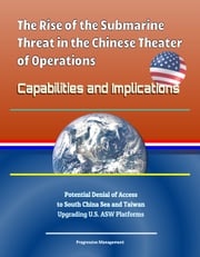 The Rise of the Submarine Threat in the Chinese Theater of Operations: Capabilities and Implications - Potential Denial of Access to South China Sea and Taiwan, Upgrading U.S. ASW Platforms Progressive Management