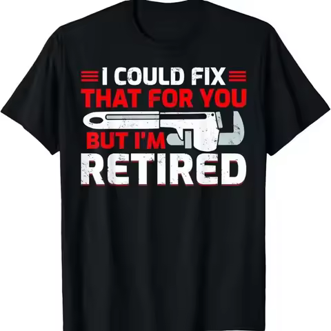I Could Fix That For You But Iu2019M Retired Plumber T Shirt