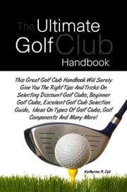 The Ultimate Golf Club Handbook Katherine R. Call
