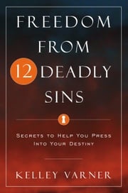 Freedom from Twelve Deadly Sins: Secrets to Help You Press Into Your Destiny Kelley Varner