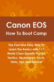 Canon EOS How To Boot Camp: The Fast and Easy Way to Learn the Basics with 117 World Class Experts Proven Tactics, Techniques, Facts, Hints, Tips and Advice Tony Linville