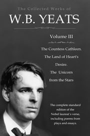 The Collected Works in Verse and Prose of William Butler Yeats, Vol. 3 (of 8) / The Countess Cathleen. The Land of Heart's Desire. The / Unicorn from the Stars William Butler Yeats