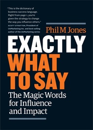 Exactly What to Say: The Magic  Words for Influence and Impact by Phil M Jones