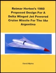 Reimar Horten's 1960 Proposed Design For A Delta Winged Jet Powered Cruise Missile For The IAe Argentina David Myhra