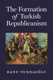 The Formation of Turkish Republicanism Banu Turnaoğlu