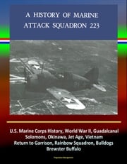 History of Marine Attack Squadron 223: U.S. Marine Corps History, World War II, Guadalcanal, Solomons, Okinawa, Jet Age, Vietnam, Return to Garrison, Rainbow Squadron, Bulldogs, Brewster Buffalo Progressive Management