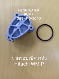 ฝาครอบเช็ควาล์ว ฮิตาชิ แถมยาง WM-P Hitachi อะไหล่ ปั้มน้ำ ปั๊มน้ำ water pump อุปกรณ์เสริม อะไหล่ปั๊มน้ำ อะไหล่ปั้มน้ำ