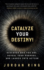 Catalyze Your Destiny! Discover Who You Are, Reveal Your Purpose, and Launch Into Action Jordan Ring