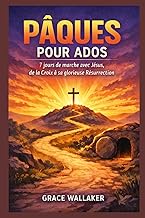 PÂQUES POUR ADOS: 7 jours de marche avec Jésus, de la Croix à sa glorieuse Résurrection