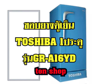 ขอบยางตู้เย็น TOSHIBA 1ประตู รุ่น GR-A16YD