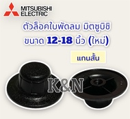 พัดลมMitsubishi ฝาล็อคใบพัดลม มิตซูบิชิใช้กับขนาด12-18 นิ้ว (รุ่นใหม่หัวโต แกนสั้น) #อะไหล่พัดลม #พัดลมมิตซู