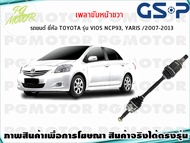 เพลาขับหน้าขวา TOYOTA VIOS YARIS (NCP91-93) ปี 2007-2013(1เส้น)/GSP