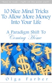 10 Nice Mind Tricks To Allow More Money Into Your Life: A Paradigm Shift To Coming Home Olga Farber