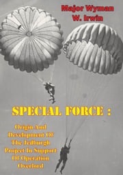Special Force: Origin And Development Of The Jedburgh Project In Support Of Operation Overlord Major Wyman W. Irwin
