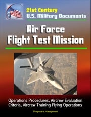 21st Century U.S. Military Documents: Air Force Flight Test Mission - Operations Procedures, Aircrew Evaluation Criteria, Aircrew Training Flying Operations Progressive Management