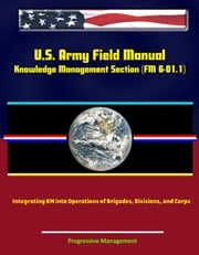 U.S. Army Field Manual: Knowledge Management Section (FM 6-01.1) - Integrating KM into Operations of Brigades, Divisions, and Corps Progressive Management
