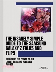 6943.The Insanely Simple Guide to the Samsung Galaxy Z Fold 5 and Flip 5: Unlocking the Power of the Latest Samsung Foldable Phones