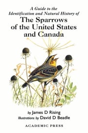 A Guide to the Identification and Natural History of the Sparrows of the United States and Canada James D. Rising