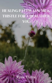 Healing Pathways: Milk Thistle For A Healthier You Rena Thrive