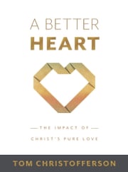 A Better Heart: The Impact of Christ’s Pure Love Tom Christofferson