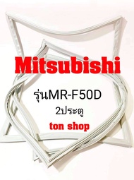 ขอบยางตู้เย็น Mitsubishi 2ประตู รุ่นMR-F50D