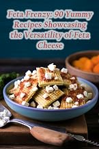 Feta Frenzy: 90 Yummy Recipes Showcasing the Versatility of Feta Cheese