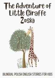 The Adventure of Little Giraffe Zosia: Bilingual Polish English Stories for Kids Coledown Bilingual Books