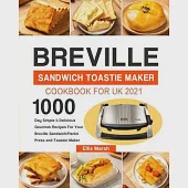 Breville Sandwich Toastie Maker Cookbook for UK 2021: 1000-Day Simple &amp; Delicious Gourmet Recipes For Your Breville Sandwich/Panini Press and Toastie