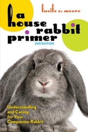 A House Rabbit Primer, 2nd Edition Lucile C. Moore