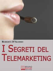 I segreti del Telemarketing. Strumenti e Strategie Segrete per un Perfetto Telemarketing. (Ebook Italiano - Anteprima Gratis) Roberto D‘aloisio