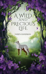 A Wild and Precious Life Wren Handman