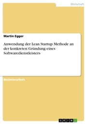 Anwendung der Lean Startup Methode an der konkreten Gründung eines Softwaredienstleisters Martin Egger
