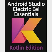 Android Studio Electric Eel Essentials - Kotlin Edition: Developing Android Apps Using Android Studio 2022.1.1 and Kotlin