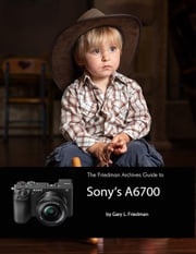 The Friedman Archives Guide to Sony's A6700 Gary L. Friedman