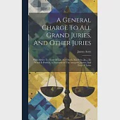A General Charge To All Grand Juries, And Other Juries: With Advice To Those Of Life And Death, Nisi Prius, &amp;c... To Which Is Prefix’d, A Discourse Of