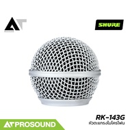 SHURE RK-143G หัวตะแกรงไมโครโฟนสำหรับเปลี่ยนของแท้จากโรงงาน สำหรับไมโครโฟน Shure SM58 AT Prosound
