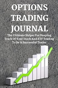 Options Trading Journal: The Ultimate Helper For Keeping Track Of Your Stock And ETF Trading To Be A