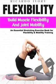 Flexibility: Build Muscle Flexibility and Joint Mobility (An Essential Stretching Exercise Book for 