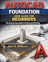 AUTOCAD FOUNDATION USER GUIDE FOR BEGINNERS: The Step-by-Step Guide to Professional Drafting (softwa