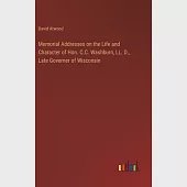 Memorial Addresses on the Life and Character of Hon. C.C. Washburn, LL. D., Late Governer of Wisconsin