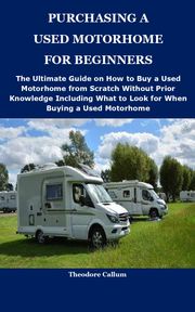 PURCHASING A USED MOTORHOME FOR BEGINNERS Theodore Callum