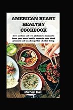 AMERICAN HEART HEALTHY COOKBOOK: Low-sodium and low-cholesterol recipes to boost your heart health, maintain your blood pressure and blood sugar for a better living.