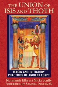 The Union of Isis and Thoth: Magic and Initiatory Practices of Ancient Egypt The Union of Isis and T